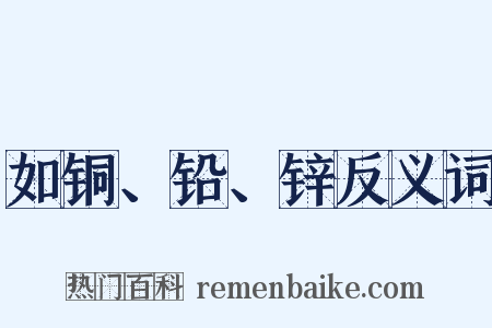 如铜、铅、锌反义词是什么意思的图片